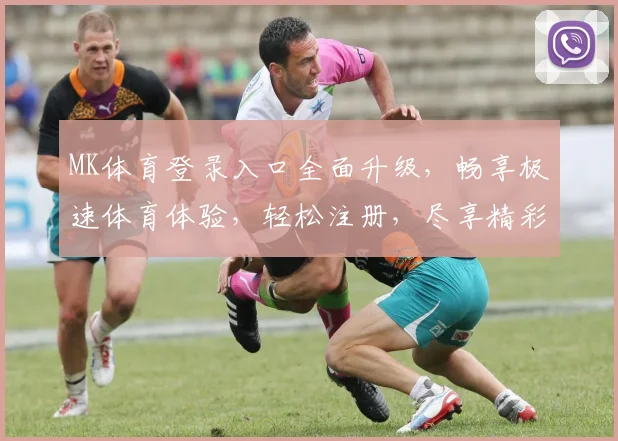 MK体育登录入口全面升级，畅享极速体育体验，轻松注册，尽享精彩赛事！