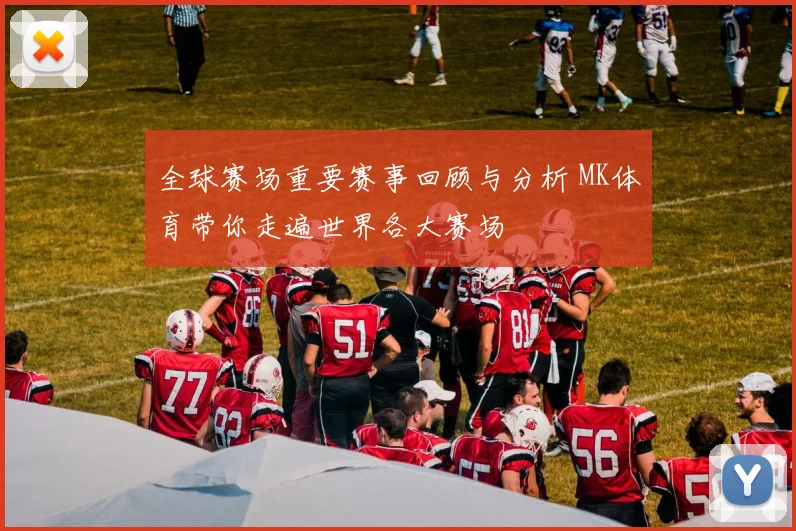 全球赛场重要赛事回顾与分析 MK体育带你走遍世界各大赛场