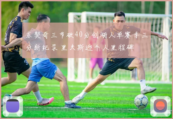 东契奇三节砍40分创湖人单赛季三分新纪录 里夫斯迎个人里程碑
