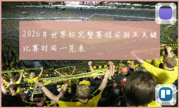 2026年世界杯完整赛程安排及关键比赛时间一览表
