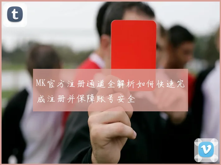 MK官方注册通道全解析如何快速完成注册并保障账号安全