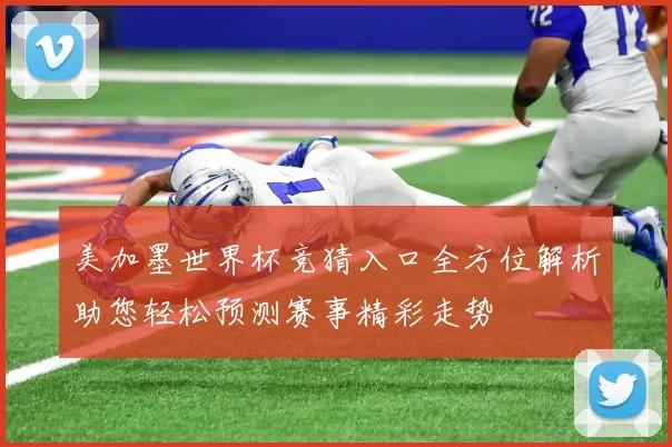 美加墨世界杯竞猜入口全方位解析助您轻松预测赛事精彩走势