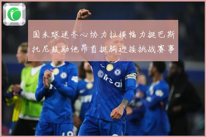 国米球迷齐心协力拉横幅力挺巴斯托尼鼓励他昂首挺胸迎接挑战赛事前瞻