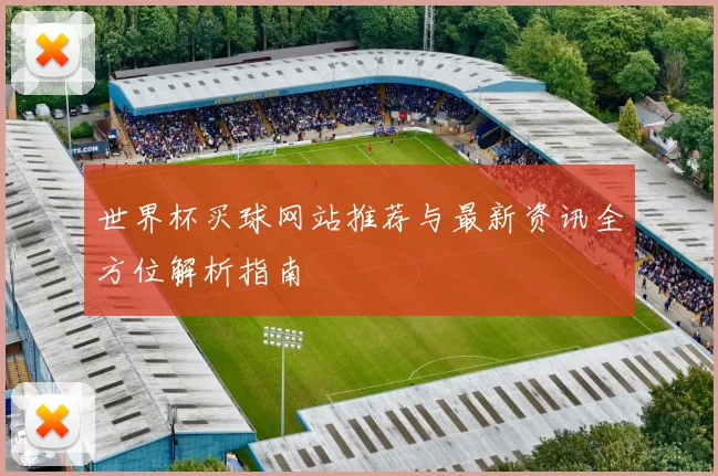 世界杯买球网站推荐与最新资讯全方位解析指南