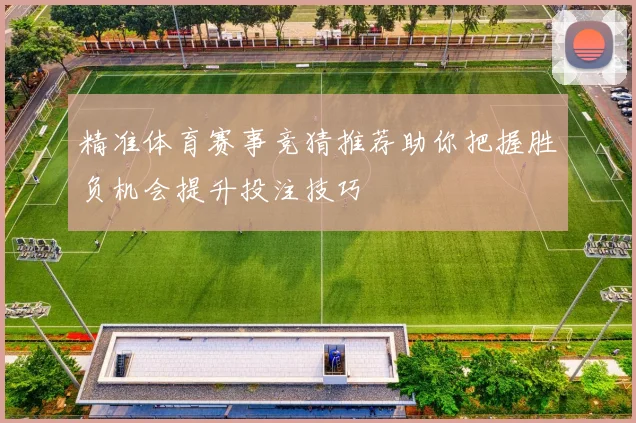精准体育赛事竞猜推荐助你把握胜负机会提升投注技巧