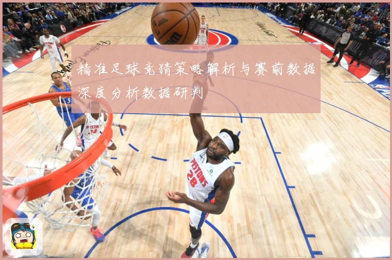 精准足球竞猜策略解析与赛前数据深度分析数据研判