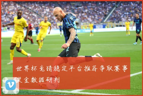 世界杯竞猜稳定平台推荐争取赛事奖金数据研判
