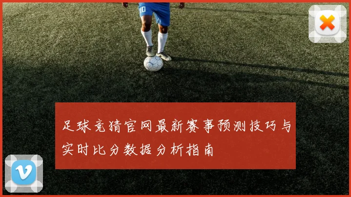 足球竞猜官网最新赛事预测技巧与实时比分数据分析指南