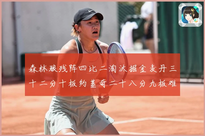 森林狼残阵四比二淘汰掘金麦丹三十二分十板约基奇二十八分九板难赛场复盘