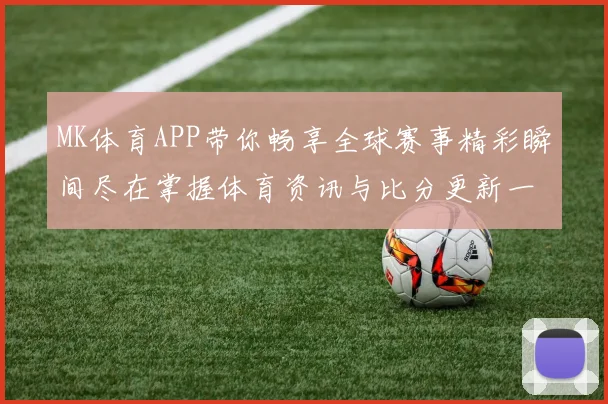 MK体育APP带你畅享全球赛事精彩瞬间尽在掌握体育资讯与比分更新一手掌握