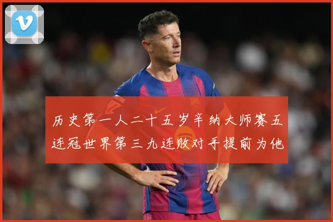 历史第一人二十五岁辛纳大师赛五连冠世界第三九连败对手提前为他赛场观察