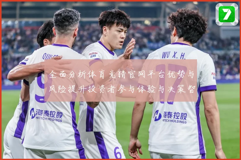 全面分析体育竞猜官网平台优势与风险提升投资者参与体验与决策智专题观察