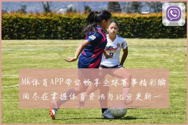 MK体育APP带你畅享全球赛事精彩瞬间尽在掌握体育资讯与比分更新一手掌握