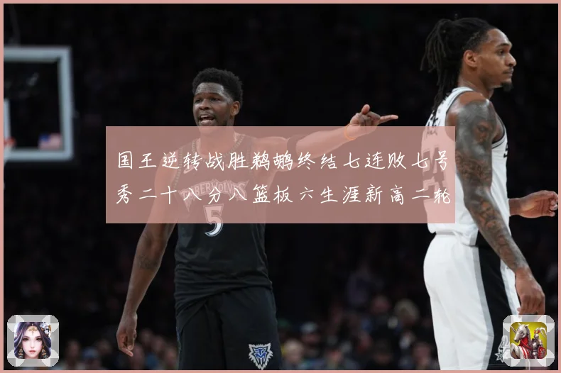 国王逆转战胜鹈鹕终结七连败七号秀二十八分八篮板六生涯新高二轮成长观察
