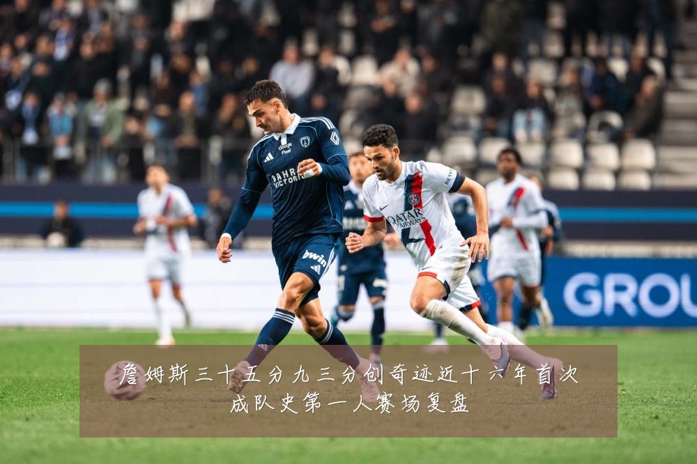 詹姆斯三十五分九三分创奇迹近十六年首次成队史第一人赛场复盘