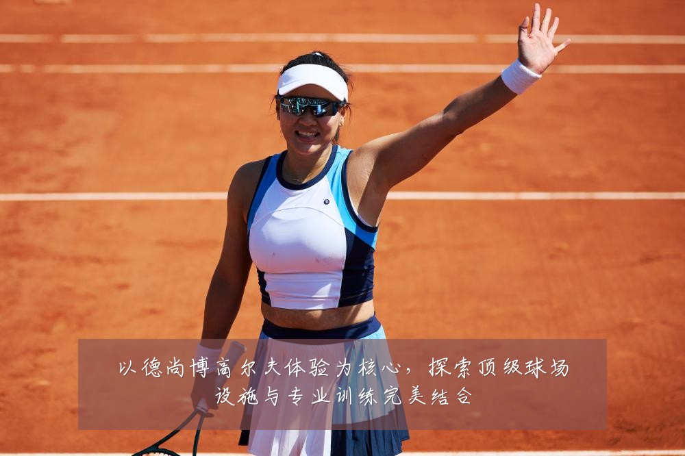 以德尚博高尔夫体验为核心，探索顶级球场设施与专业训练完美结合