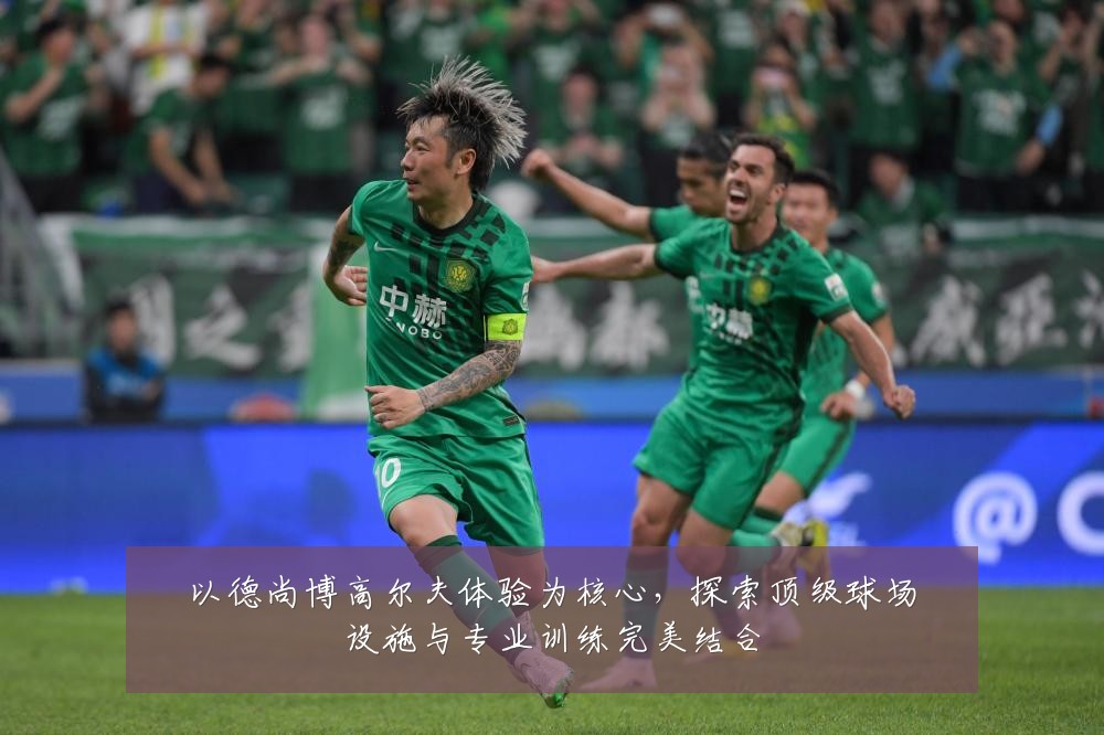以德尚博高尔夫体验为核心，探索顶级球场设施与专业训练完美结合