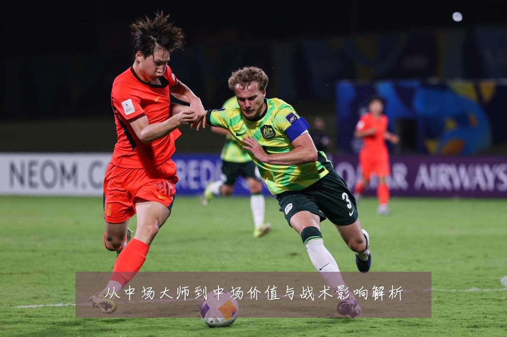 从中场大师到中场价值与战术影响解析