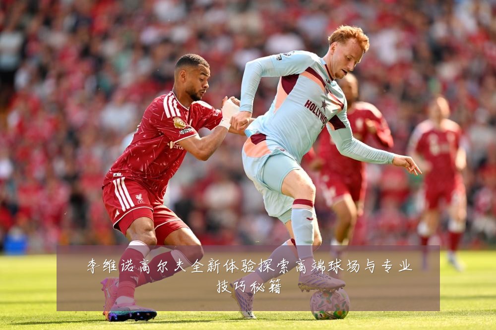 李维诺高尔夫全新体验探索高端球场与专业技巧秘籍
