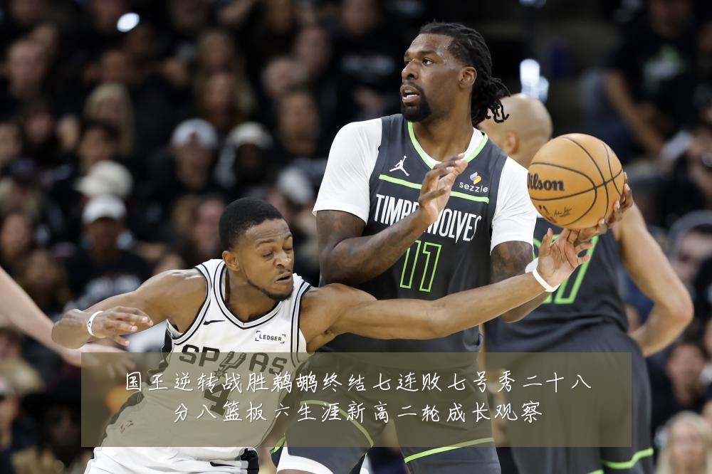 国王逆转战胜鹈鹕终结七连败七号秀二十八分八篮板六生涯新高二轮成长观察